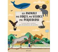 Gli animali più forti, più veloci, più pericolosi. I record delle creature più straordinarie del pianeta. Ediz. illustrata