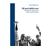 Gli anni della luna. 1950-1972: l'epoca d'oro della corsa allo spazio