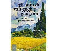 Gli anni di van Gogh e Gauguin. Una storia del postimpressionismo