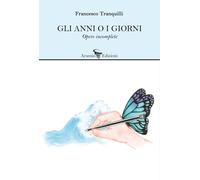 Gli anni o i giorni. Opere incomplete - 2023 - Arsenio Edizioni