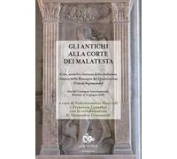 Gli antichi alla corte dei Malatesta. Echi, modelli e fortuna della tradizione classica nella Romagna del Quattrocento (l'età di Sigismondo)