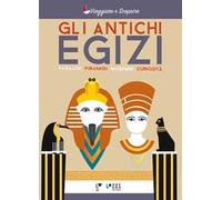 Gli antichi Egizi. Faraoni, piramidi, mummie e curiosità