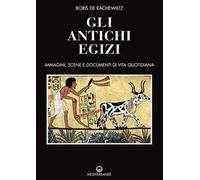Gli antichi egizi. Immagini, scene e documenti di vita quotidiana. Nuova ediz.
