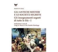 Gli antichi Misteri e le società segrete. Gli insegnamenti segreti di tutte le Età 1