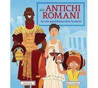 Gli antichi romani. La vita quotidiana oltre la storia. Ediz. a colori