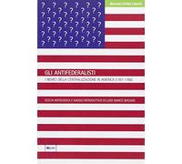 Gli antifederalisti. I nemici della centralizzazione in America (1787-1788)