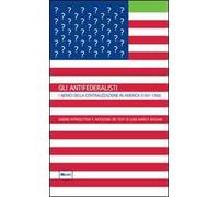 Gli antifederalisti. I nemici della centralizzazione in America (1787-1788)