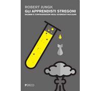 Gli apprendisti stregoni. Dilemmi e contraddizioni degli scienziati nucleari