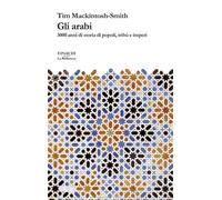 Gli arabi. 3000 anni di storia di popoli, tribù e imperi - Mackintosh-Smith Tim