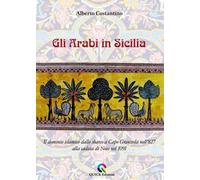 Gli arabi in Sicilia. Il dominio islamico dallo sbarco a Capo Granitola nell’827 alla caduta di Noto nel 1091