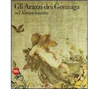 Gli arazzi dei Gonzaga nel Rinascimento. Ediz. illustrata