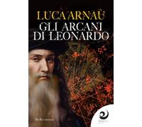 Gli arcani di Leonardo - Arnaù Luca