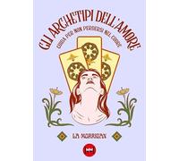 Gli archetipi dell'amore. Guida per non perdersi nel cuore