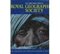 Gli archivi della Royal geographical society. Un secolo di esplorazioni e fotografie