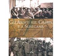 Gli Arditi sul Grappa e a Susegana. Storia del VI reparto d'assalto - Capp...