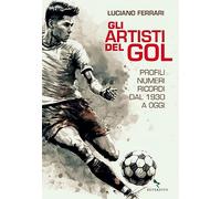 Artisti Del Gol. Profili, Numeri, Ricordi Dal 1930 A Oggi - Luciano Ferrari