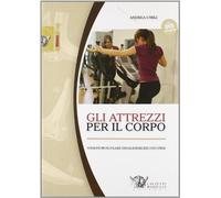 Gli attrezzi per il corpo. Analisi muscolare degli esercizi con i pesi. Con DVD