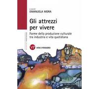 Gli attrezzi per vivere. Forme della produzione culturale tra industria e vita quotidiana