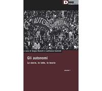 Gli autonomi. Le storie, le lotte, le teorie (Vol. 1)