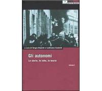 Gli autonomi. Le storie, le lotte, le teorie. Vol. 1