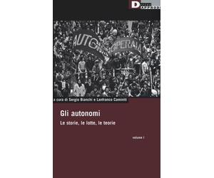 Gli autonomi. Le storie, le lotte, le teorie. Vol. 1 - Mazzeo Marco