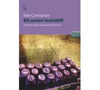 Gli autori invisibili. Incontri sulla traduzione letteraria - Carmignani Ilide