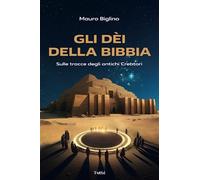 Gli dèi della Bibbia. Sulle tracce degli antichi Creatori - Biglino Mauro