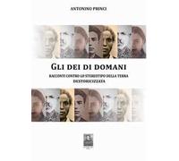 Gli dei di domani. Racconti contro lo stereotipo della terra destoricizzata