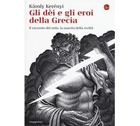 Gli dei e gli eroi della Grecia. Il racconto del mito, la nascita delle civiltà