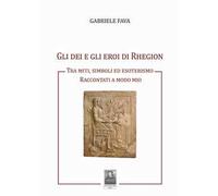 Libri Gabriele Fava - Gli Dei E Gli Eroi Di Rhegion. Tra Miti, Simboli Ed Esoter