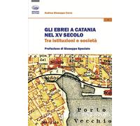 Gli ebrei a Catania nel XV secolo. Tra istituzioni e società - Cerra Andre...