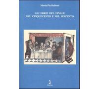 Gli ebrei del Finale nel Cinquecento e nel Seicento - Balboni Maria Pia