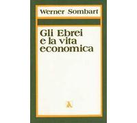 Gli ebrei e la vita economica. Vol. 1: Il contributo degli ebrei all'edificazione dell'economia moderna.