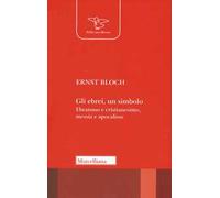 Gli ebrei, un simbolo. Ebraismo e cristianesimo, messia e apocalisse