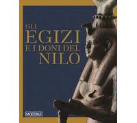 Gli egizi e i doni del Nilo. Ediz. illustrata