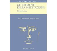 Gli elementi della meditazione. Per il benessere di mente e corpo