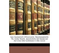 Gli Elementi D'euclide: Nuovamente Tr. Con Note, Aggiunte Ed Esercizi Ad Uso Dei Ginnasi E Dei Licei