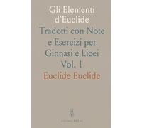 Gli Elementi d'Euclide: Tradotti con Note e Esercizi per Ginnasi e Licei