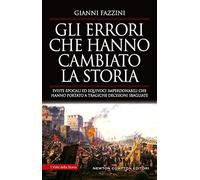 Gli errori che hanno cambiato la storia. Sviste epocali ed equivoci imperdonabili che hanno portato a tragiche decisioni sbagliate