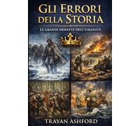 GLI ERRORI DELLA STORIA: LE GRANDI DISFATTE DELL’UMANITÀ