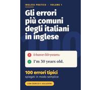 Gli errori più comuni degli italiani in inglese: 100 errori tipici spiegati in modo semplice, con esercizi e soluzioni