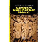 GLI ESERCITI DI GIULIO CESARE 58-44 A.C. - D'AMATO RAFFAELE, GILBERT FRANCOIS -