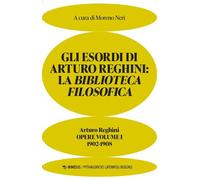Gli esordi di Arturo Reghini. La Biblioteca Filosofica. Opere. Vol. 1 - Re...