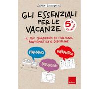 Gli essenziali per le vacanze. Classe quinta. Il mio quaderno di italiano, matematica e discipline