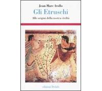 Gli etruschi. Alle origini della nostra civiltà. Ediz. illustrata
