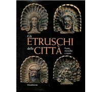Gli Etruschi delle città. Fonti, ricerche e scavi. Ediz. illustrata