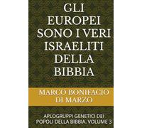 GLI EUROPEI SONO I VERI ISRAELITI DELLA BIBBIA: APLOGRUPPI GENETICI DEI POPOLI DELLA BIBBIA. VOLUME 3