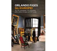Gli europei. Tre vite cosmopolite e la costruzione della cultura europea nel XIX secolo