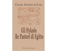 Gli Hyksôs. Re Pastori di Egitto: Ricerche di archeologia egizio-biblica