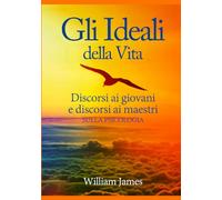 Gli Ideali della Vita: Discorsi ai giovani e discorsi ai maestri sulla Psicologia